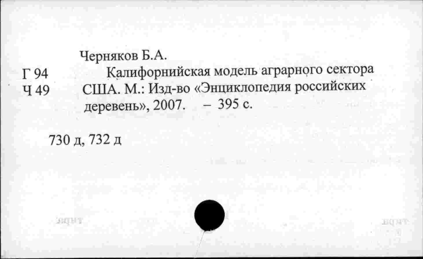 ﻿Черняков Б.А.
Г 94	Калифорнийская модель аграрного сектора
Ч 49 США. М.: Изд-во «Энциклопедия российских деревень», 2007. — 395 с.
730 д, 732 д